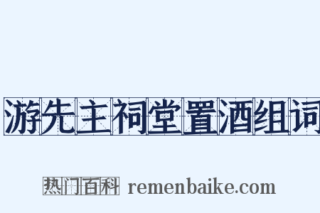 游先主祠堂置酒组词是什么意思的图片